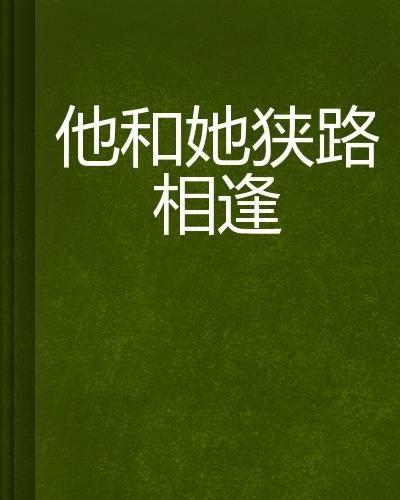她与他 狭路相逢91,爱恨情仇的巅峰对决